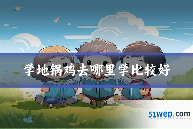 学地锅鸡去哪里学比较好