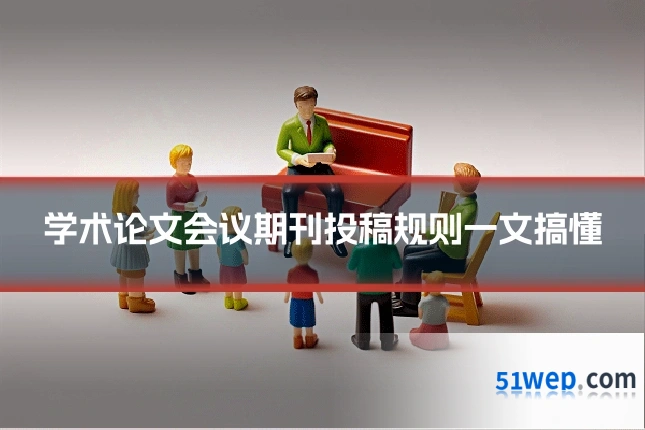 学术论文会议期刊投稿规则一文搞懂