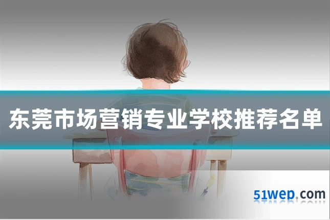 东莞市场营销专业学校推荐名单