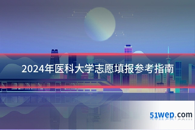 2024年医科大学志愿填报参考指南