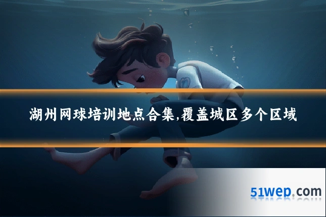 湖州网球培训地点合集,覆盖城区多个区域