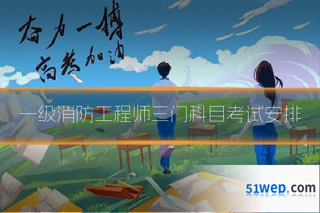 一级消防工程师三门科目考试安排