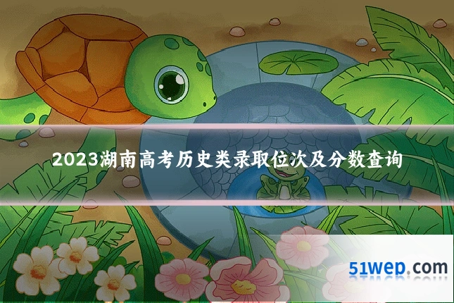 2023湖南高考历史类录取位次及分数查询