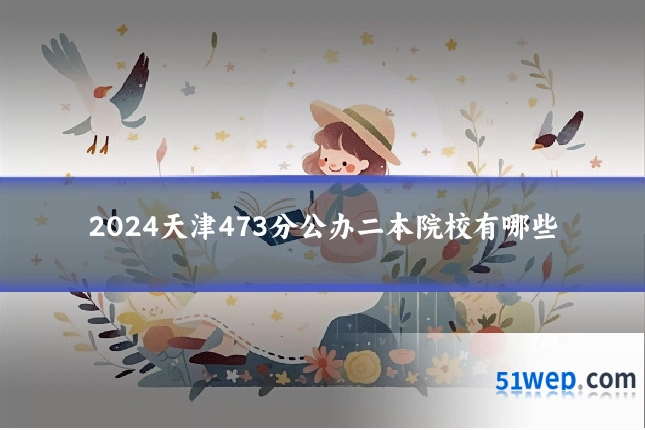 2024天津473分公办二本院校有哪些
