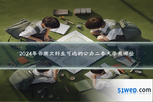 2024年云南文科生可选的公办二本大学有哪些