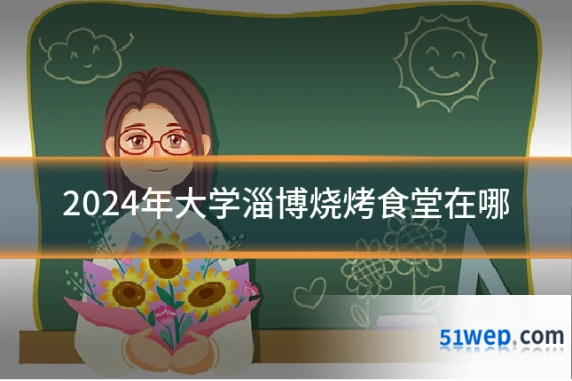 2024年大学淄博烧烤食堂在哪