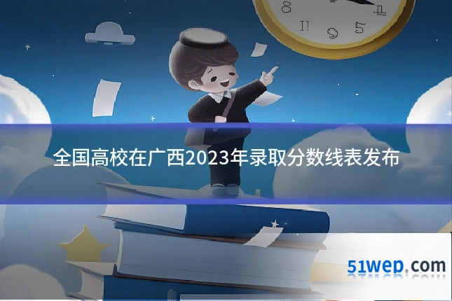 全国高校在广西2023年录取分数线表发布