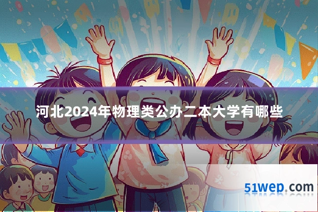 河北2024年物理类公办二本大学有哪些