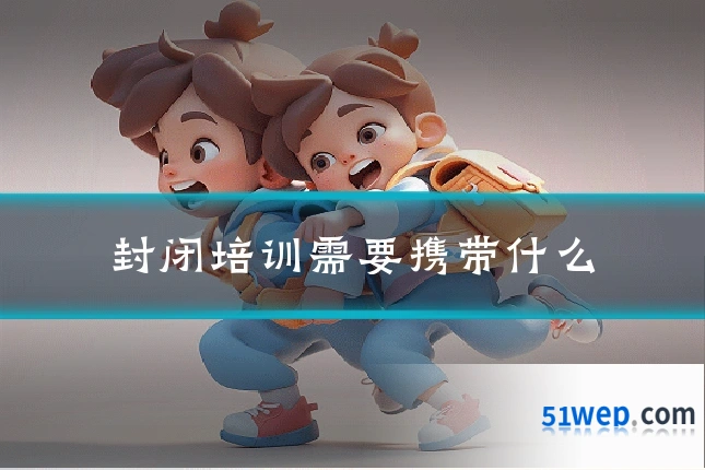 封闭培训需要携带什么