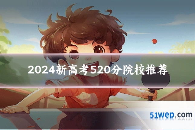 2024新高考520分院校推荐