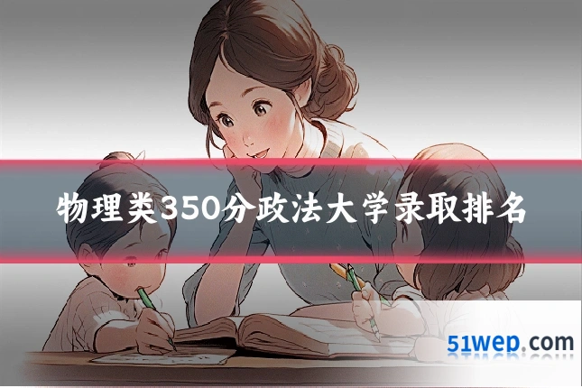 物理类350分政法大学录取排名