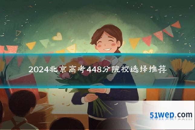 2024北京高考448分院校选择推荐
