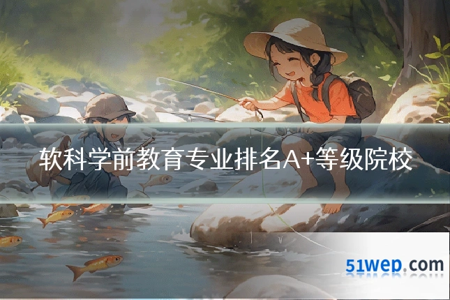 软科学前教育专业排名A+等级院校