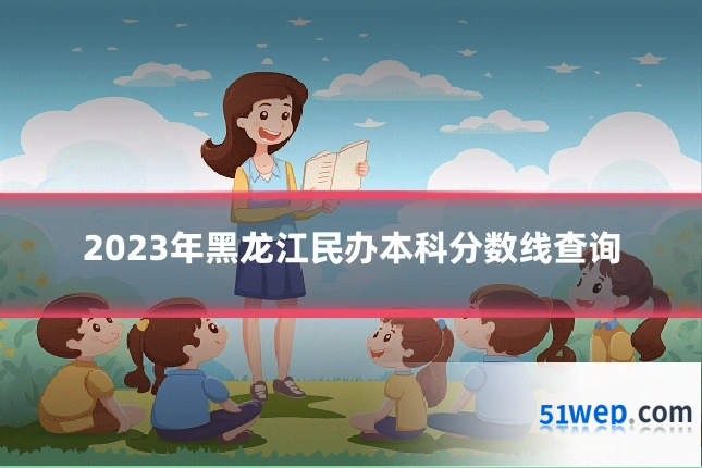 2023年黑龙江民办本科分数线查询