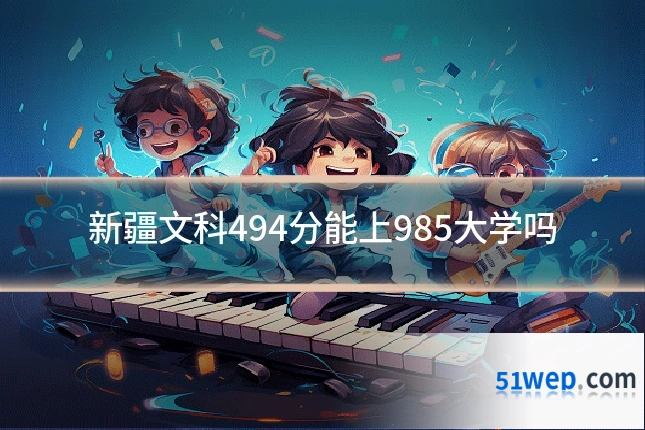 新疆文科494分能上985大学吗
