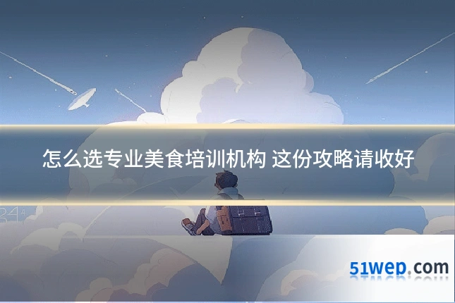 怎么选专业美食培训机构 这份攻略请收好