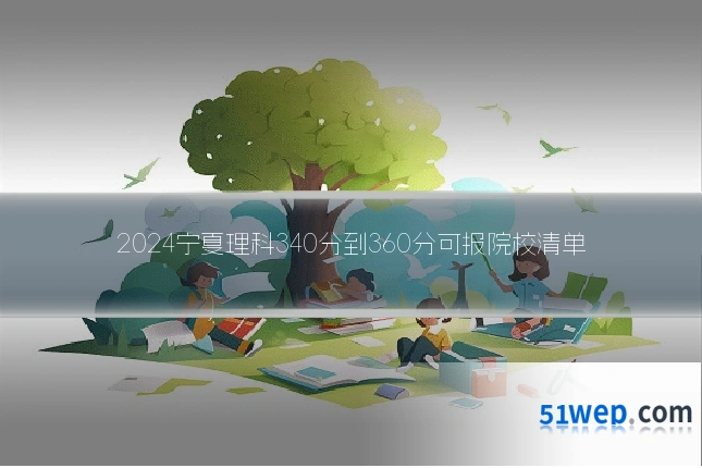 2024宁夏理科340分到360分可报院校清单