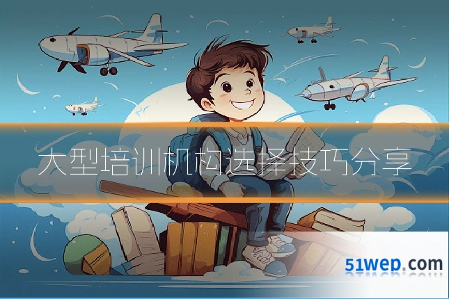 大型培训机构选择技巧分享