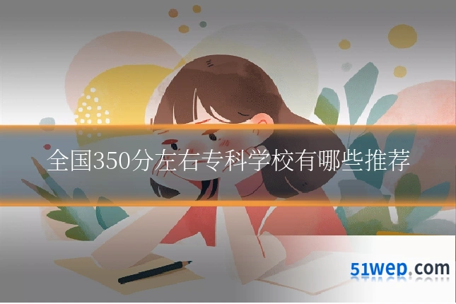 全国350分左右专科学校有哪些推荐