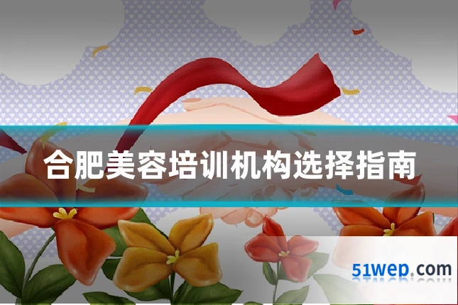 合肥美容培训机构选择指南