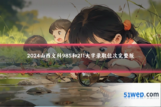 2024山西文科985和211大学录取位次完整版