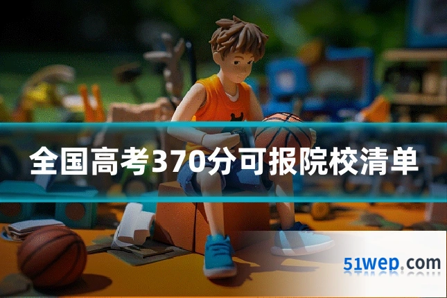 全国高考370分可报院校清单