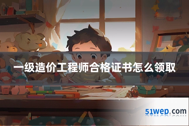 一级造价工程师合格证书怎么领取