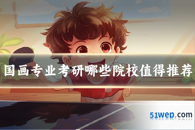 国画专业考研哪些院校值得推荐