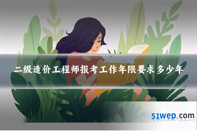 二级造价工程师报考工作年限要求多少年