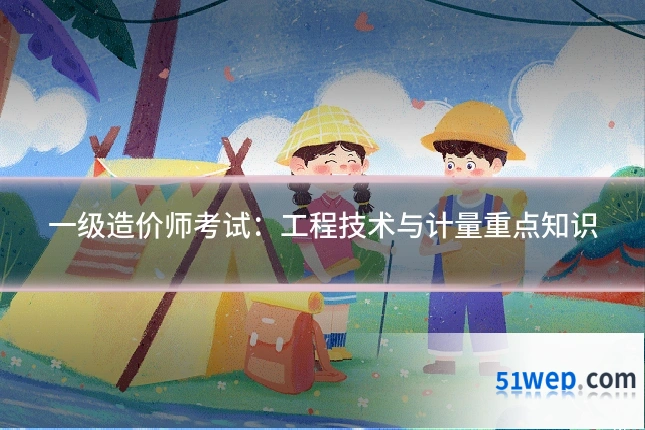 一级造价师考试:工程技术与计量重点知识