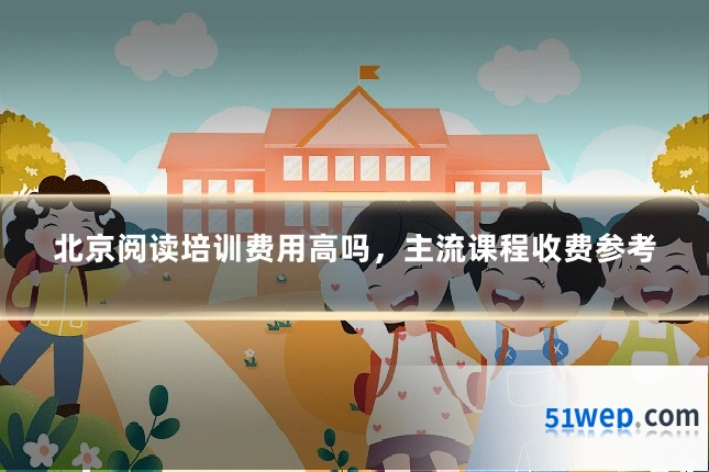 北京阅读培训费用高吗,主流课程收费参考