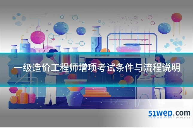 一级造价工程师增项考试条件与流程说明