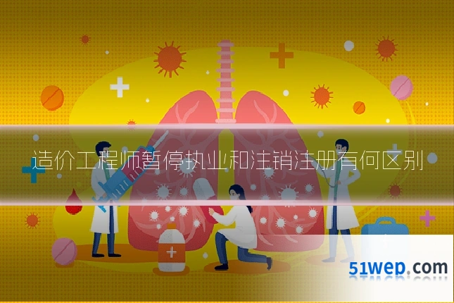 造价工程师暂停执业和注销注册有何区别