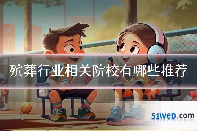 殡葬行业相关院校有哪些推荐
