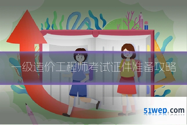 一级造价工程师考试证件准备攻略