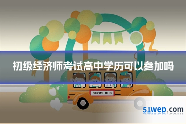 初级经济师考试高中学历可以参加吗