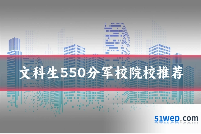文科生550分军校院校推荐