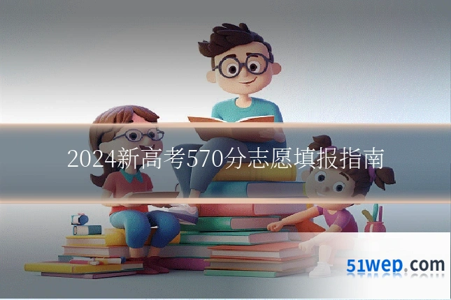 2024新高考570分志愿填报指南
