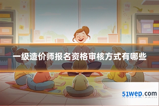 一级造价师报名资格审核方式有哪些