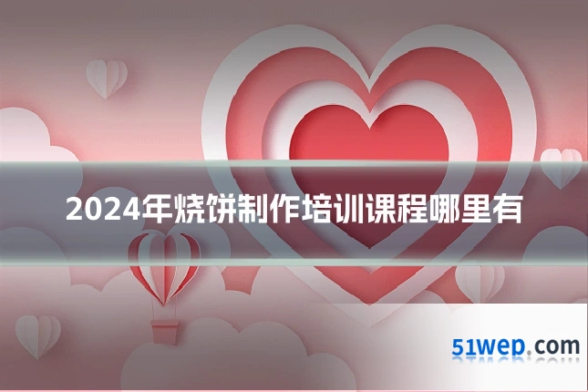 2024年烧饼制作培训课程哪里有