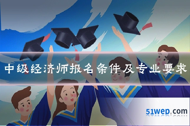中级经济师报名条件及专业要求