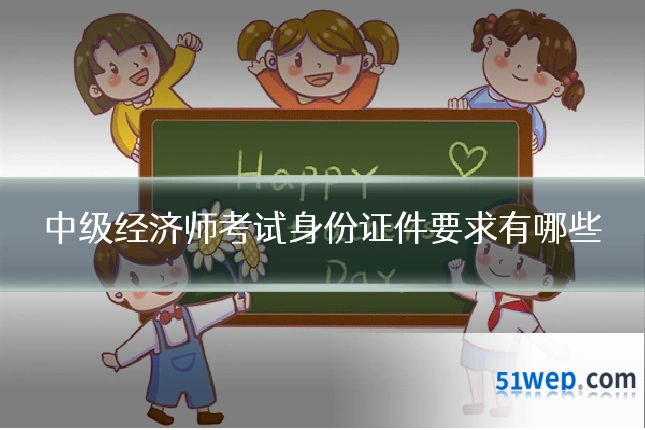 中级经济师考试身份证件要求有哪些