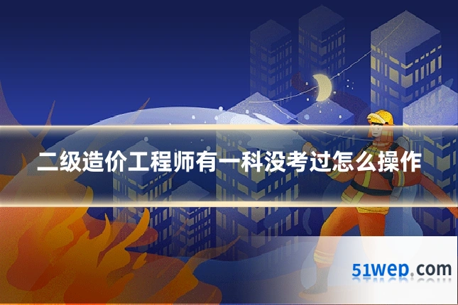 二级造价工程师有一科没考过怎么操作