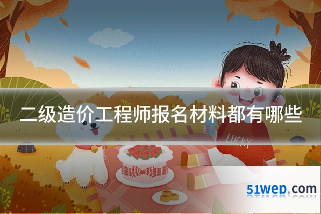 二级造价工程师报名材料都有哪些