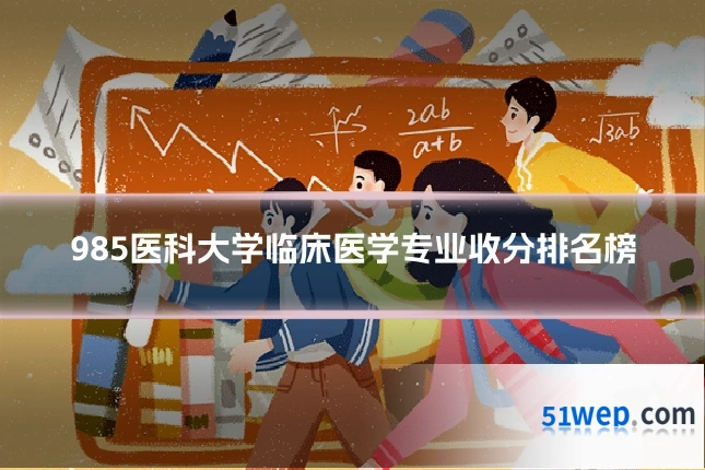 985医科大学临床医学专业收分排名榜