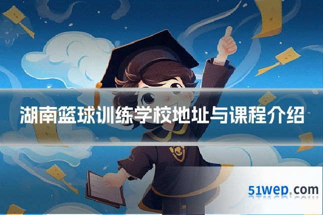湖南篮球训练学校地址与课程介绍