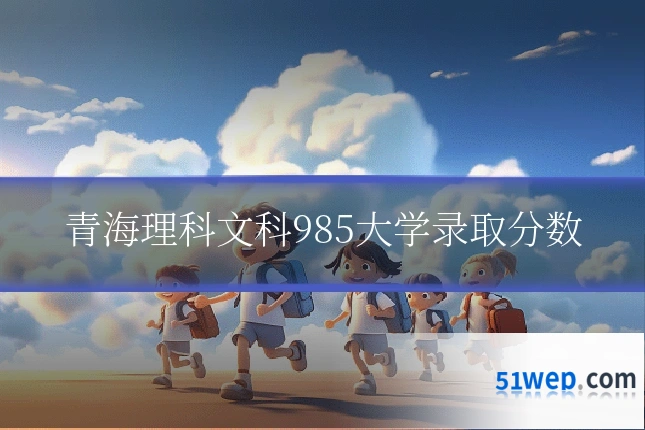 青海理科文科985大学录取分数