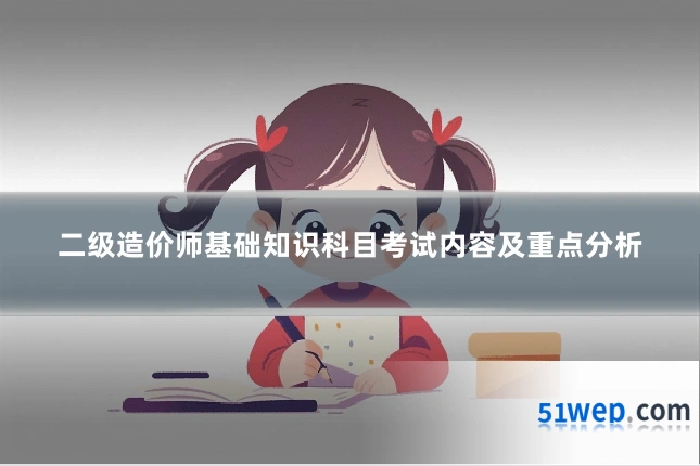 二级造价师基础知识科目考试内容及重点分析