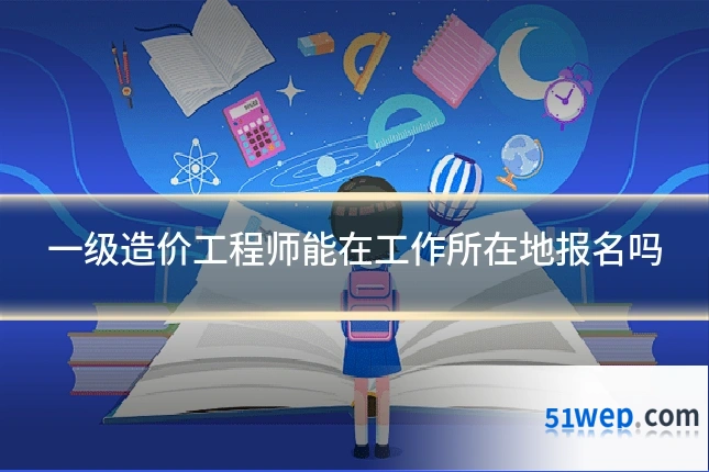 一级造价工程师能在工作所在地报名吗