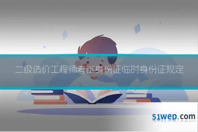 二级造价工程师考试身份证临时身份证规定
